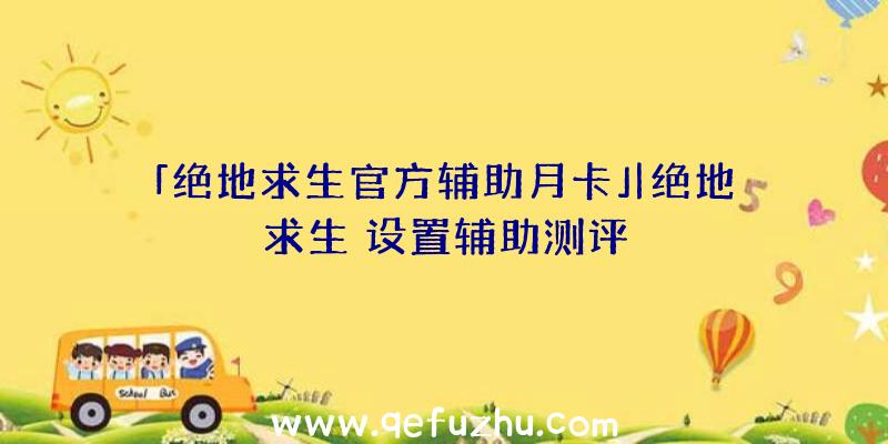 「绝地求生官方辅助月卡」|绝地求生